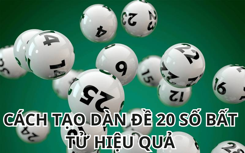 Cách Tạo Dàn Đề 20 Số Bất Tử Hiệu Quả