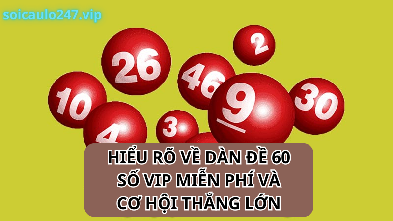 Hiểu Rõ Về Dàn Đề 60 Số Vip Miễn Phí Và Cơ Hội Thắng Lớn