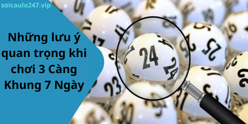 Những lưu ý quan trọng khi chơi 3 Càng Khung 7 Ngày